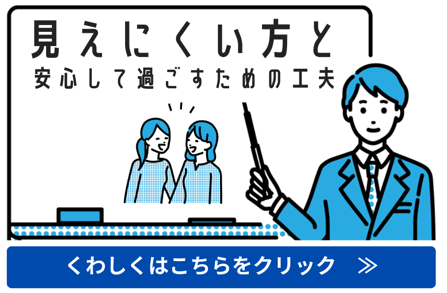 クリックすると「見えにくい方と 安心して過ごすための工夫」の情報がご覧になれます。